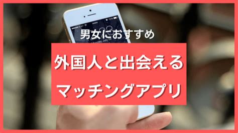 外国 人 出会い 方|外国人と出会えるマッチングアプリ9選！海外の友達。